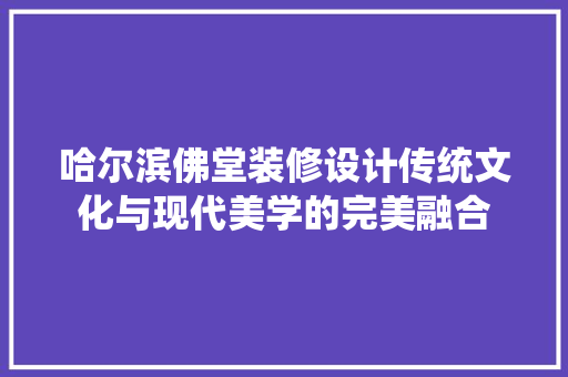 哈尔滨佛堂装修设计传统文化与现代美学的完美融合