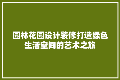园林花园设计装修打造绿色生活空间的艺术之旅