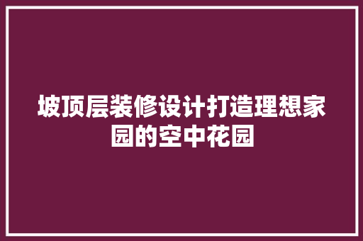 坡顶层装修设计打造理想家园的空中花园