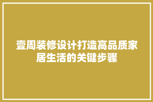 壹周装修设计打造高品质家居生活的关键步骤