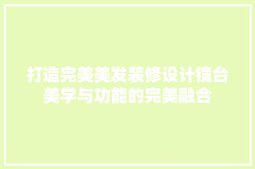 打造完美美发装修设计镜台美学与功能的完美融合