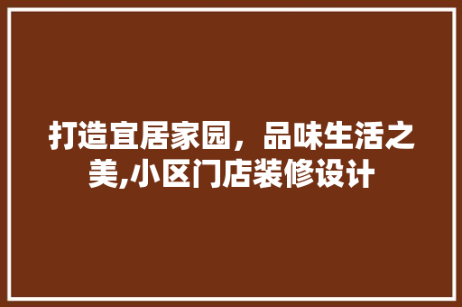 打造宜居家园，品味生活之美,小区门店装修设计