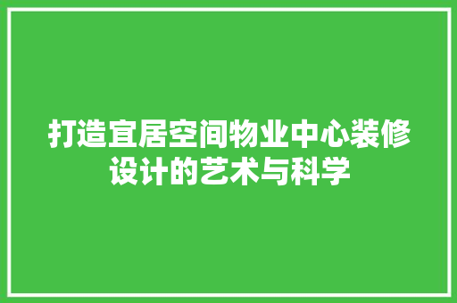 打造宜居空间物业中心装修设计的艺术与科学
