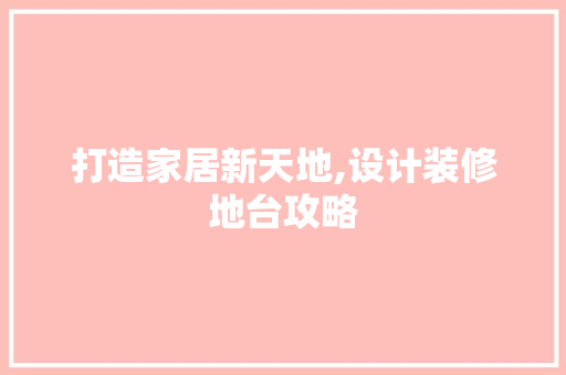 打造家居新天地,设计装修地台攻略