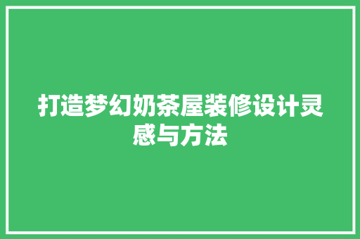 打造梦幻奶茶屋装修设计灵感与方法