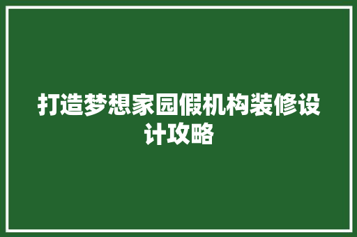 打造梦想家园假机构装修设计攻略