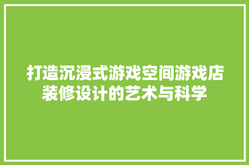 打造沉浸式游戏空间游戏店装修设计的艺术与科学