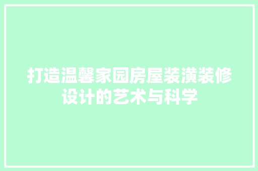 打造温馨家园房屋装潢装修设计的艺术与科学