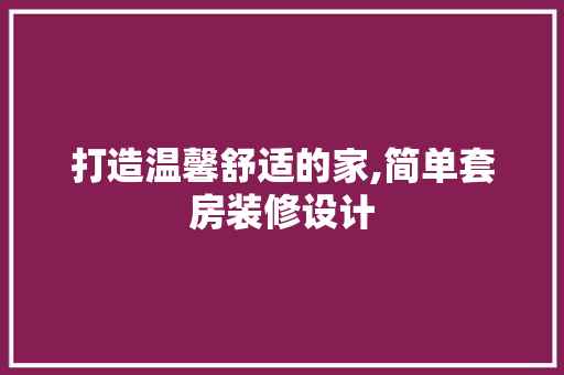 打造温馨舒适的家,简单套房装修设计
