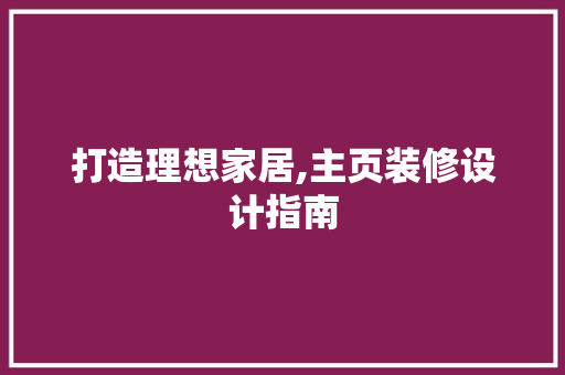 打造理想家居,主页装修设计指南  第1张
