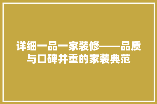 详细一品一家装修——品质与口碑并重的家装典范