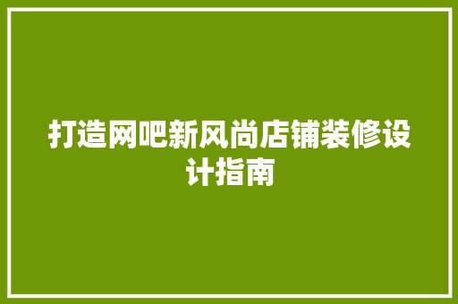 打造网吧新风尚店铺装修设计指南