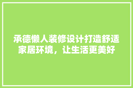 承德懒人装修设计打造舒适家居环境，让生活更美好