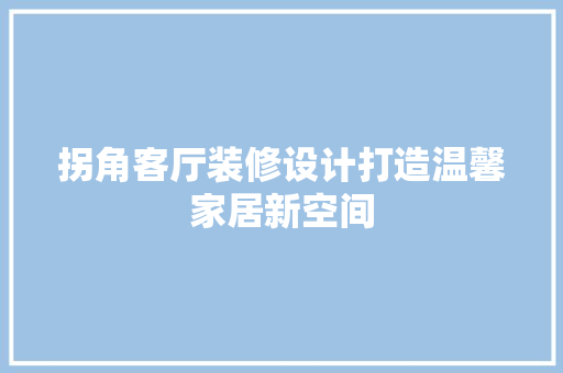 拐角客厅装修设计打造温馨家居新空间