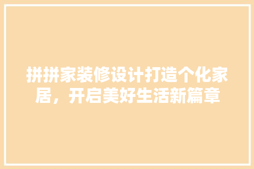 拼拼家装修设计打造个化家居，开启美好生活新篇章