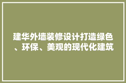 建华外墙装修设计打造绿色、环保、美观的现代化建筑