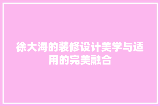 徐大海的装修设计美学与适用的完美融合