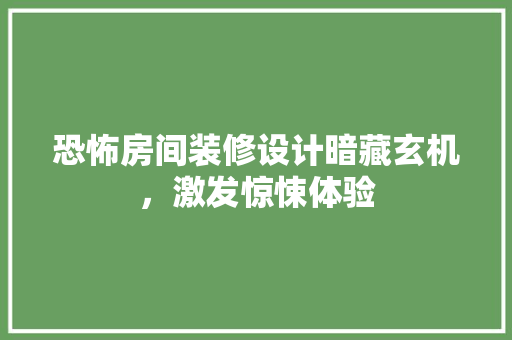 恐怖房间装修设计暗藏玄机，激发惊悚体验