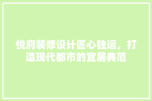 悦府装修设计匠心独运，打造现代都市的宜居典范