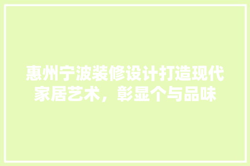 惠州宁波装修设计打造现代家居艺术，彰显个与品味