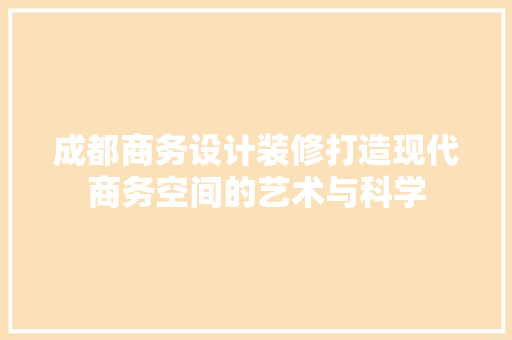 成都商务设计装修打造现代商务空间的艺术与科学