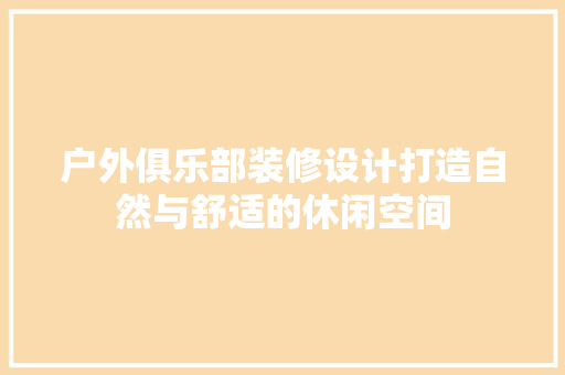 户外俱乐部装修设计打造自然与舒适的休闲空间