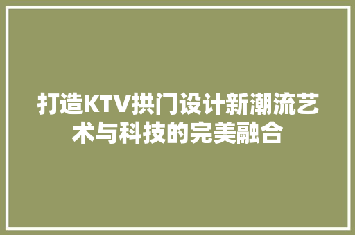 打造KTV拱门设计新潮流艺术与科技的完美融合
