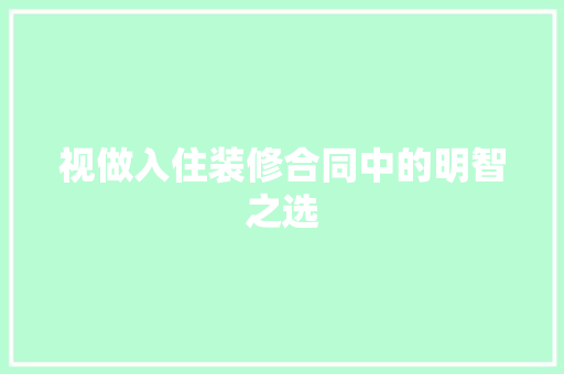 视做入住装修合同中的明智之选