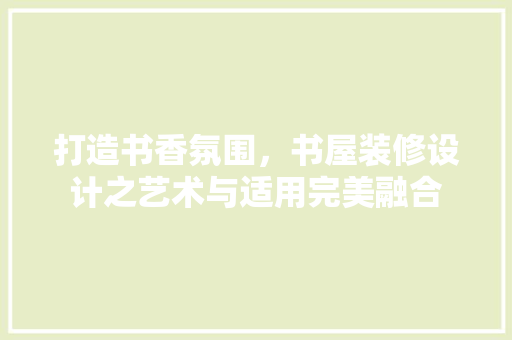 打造书香氛围，书屋装修设计之艺术与适用完美融合  第1张