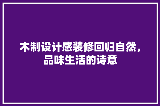 木制设计感装修回归自然，品味生活的诗意
