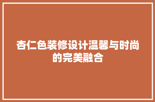 杏仁色装修设计温馨与时尚的完美融合