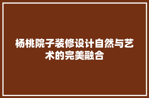杨桃院子装修设计自然与艺术的完美融合