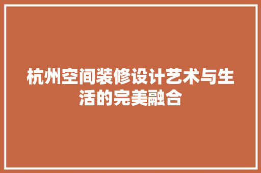 杭州空间装修设计艺术与生活的完美融合