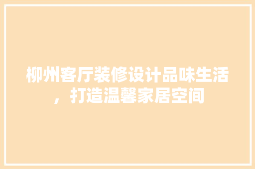 柳州客厅装修设计品味生活，打造温馨家居空间
