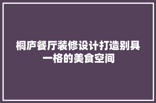 桐庐餐厅装修设计打造别具一格的美食空间