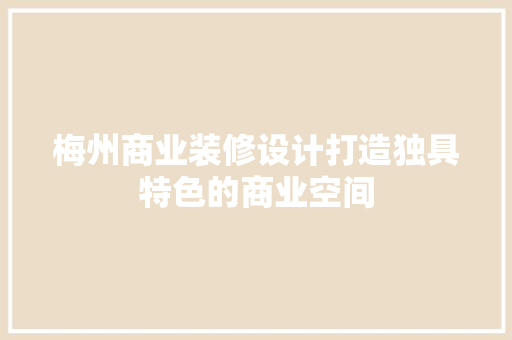 梅州商业装修设计打造独具特色的商业空间