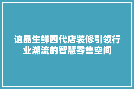 谊品生鲜四代店装修引领行业潮流的智慧零售空间