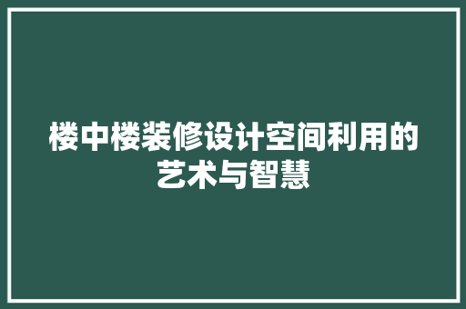 楼中楼装修设计空间利用的艺术与智慧