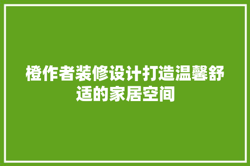 橙作者装修设计打造温馨舒适的家居空间