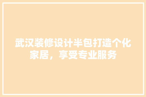 武汉装修设计半包打造个化家居，享受专业服务