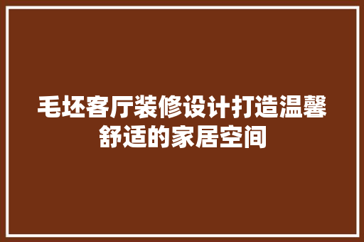毛坯客厅装修设计打造温馨舒适的家居空间