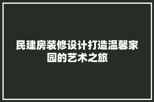 民建房装修设计打造温馨家园的艺术之旅