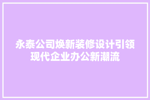 永泰公司焕新装修设计引领现代企业办公新潮流