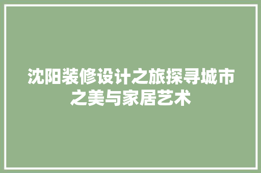 沈阳装修设计之旅探寻城市之美与家居艺术