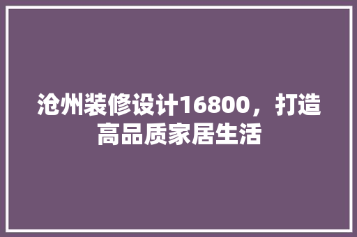 沧州装修设计16800，打造高品质家居生活