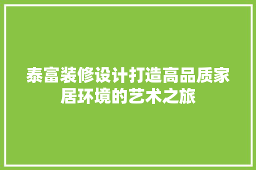 泰富装修设计打造高品质家居环境的艺术之旅  第1张
