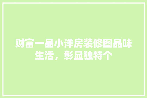 财富一品小洋房装修图品味生活，彰显独特个