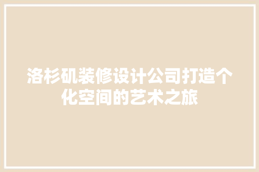 洛杉矶装修设计公司打造个化空间的艺术之旅  第1张