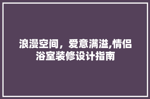 浪漫空间，爱意满溢,情侣浴室装修设计指南