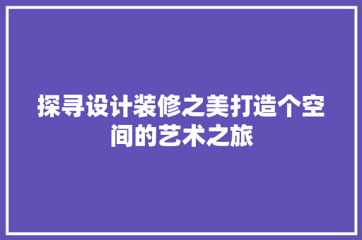 探寻设计装修之美打造个空间的艺术之旅